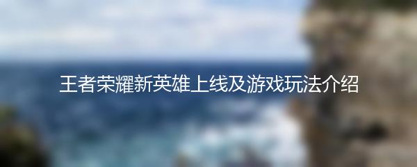 王者荣耀新英雄上线及游戏玩法介绍