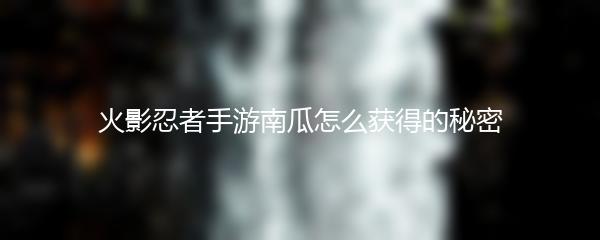 火影忍者手游南瓜怎么获得的秘密