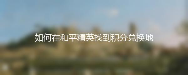 如何在和平精英找到积分兑换地