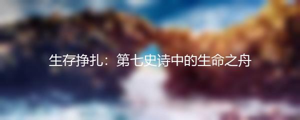 生存挣扎：第七史诗中的生命之舟