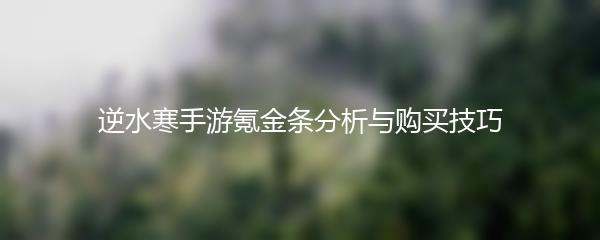 逆水寒手游氪金条分析与购买技巧