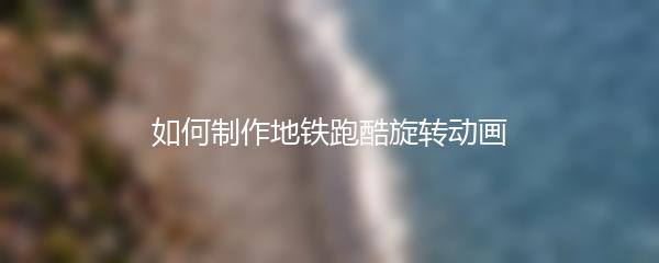 如何制作地铁跑酷旋转动画