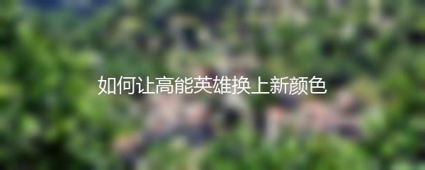 如何让高能英雄换上新颜色