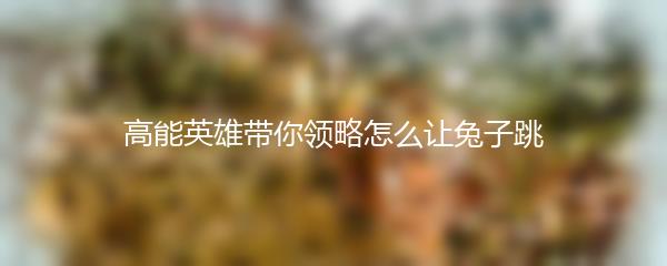 高能英雄带你领略怎么让兔子跳