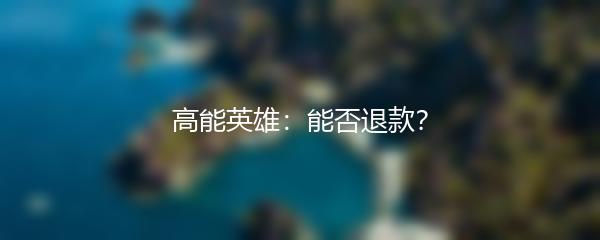 高能英雄：能否退款？