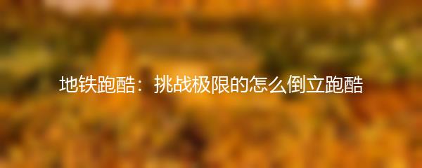 地铁跑酷：挑战极限的怎么倒立跑酷