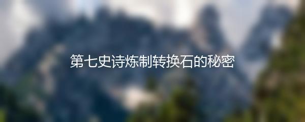 第七史诗炼制转换石的秘密