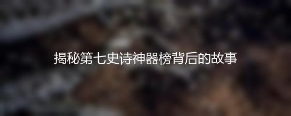 揭秘第七史诗神器榜背后的故事