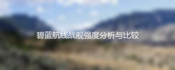 碧蓝航线战舰强度分析与比较