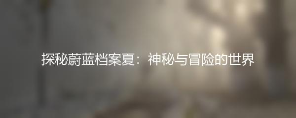 探秘蔚蓝档案夏：神秘与冒险的世界