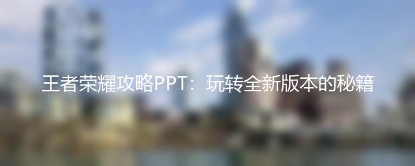 王者荣耀攻略PPT：玩转全新版本的秘籍