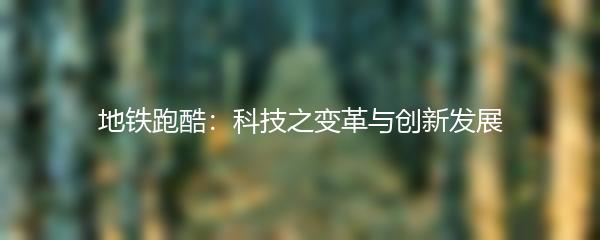 地铁跑酷：科技之变革与创新发展