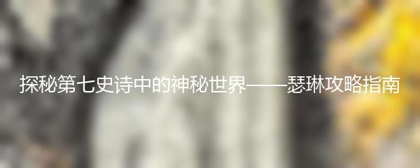 探秘第七史诗中的神秘世界——瑟琳攻略指南