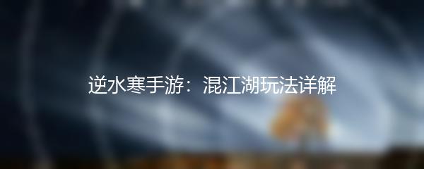 逆水寒手游：混江湖玩法详解