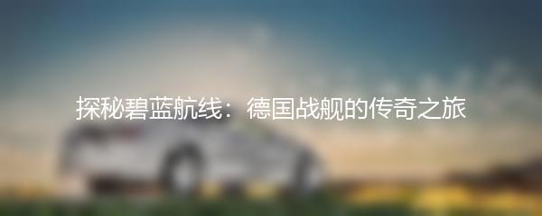 探秘碧蓝航线：德国战舰的传奇之旅