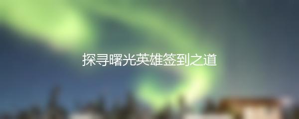 探寻曙光英雄签到之道