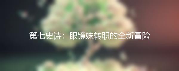 第七史诗：眼镜妹转职的全新冒险