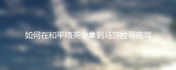 如何在和平精英中拿到马莎拉蒂座驾