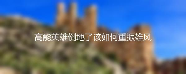 高能英雄倒地了该如何重振雄风