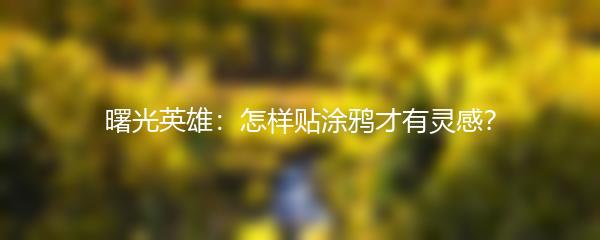 曙光英雄：怎样贴涂鸦才有灵感？