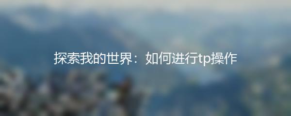 探索我的世界：如何进行tp操作