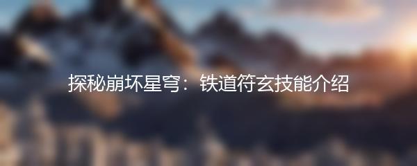 探秘崩坏星穹：铁道符玄技能介绍
