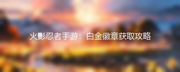 火影忍者手游：白金徽章获取攻略