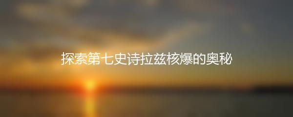 探索第七史诗拉兹核爆的奥秘