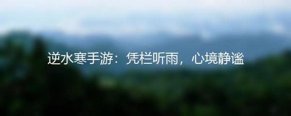 逆水寒手游：凭栏听雨，心境静谧