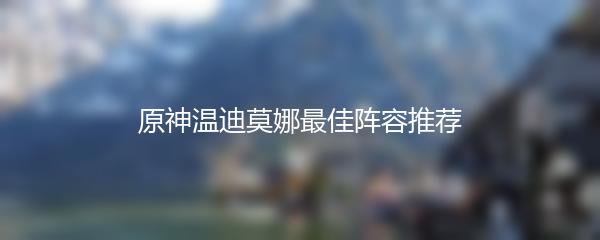 原神温迪莫娜最佳阵容推荐