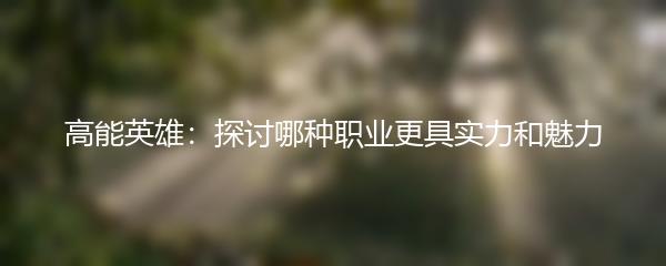 高能英雄：探讨哪种职业更具实力和魅力