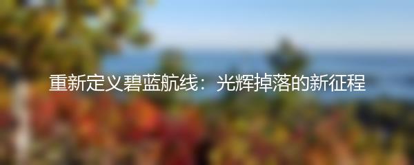 重新定义碧蓝航线：光辉掉落的新征程