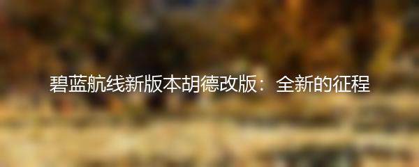 碧蓝航线新版本胡德改版：全新的征程