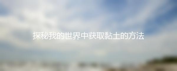 探秘我的世界中获取黏土的方法