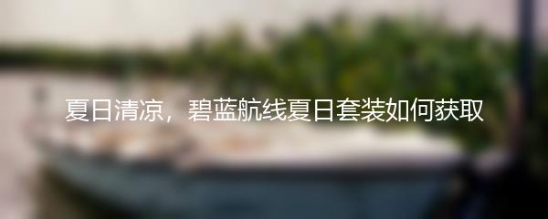 夏日清凉，碧蓝航线夏日套装如何获取