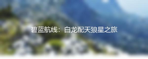 碧蓝航线：白龙配天狼星之旅