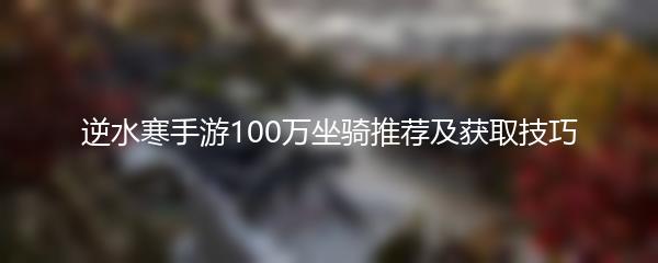 逆水寒手游100万坐骑推荐及获取技巧