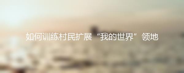 如何训练村民扩展“我的世界”领地