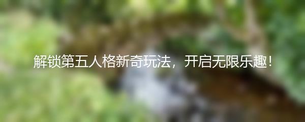 解锁第五人格新奇玩法，开启无限乐趣！