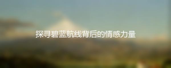 探寻碧蓝航线背后的情感力量
