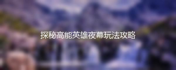 探秘高能英雄夜幕玩法攻略