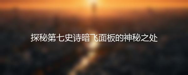 探秘第七史诗暗飞面板的神秘之处