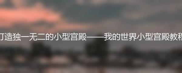 打造独一无二的小型宫殿——我的世界小型宫殿教程