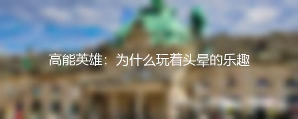高能英雄：为什么玩着头晕的乐趣
