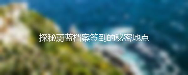 探秘蔚蓝档案签到的秘密地点
