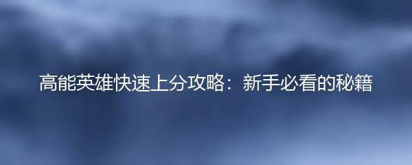 高能英雄快速上分攻略：新手必看的秘籍