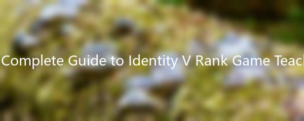 The Complete Guide to Identity V Rank Game Teaching