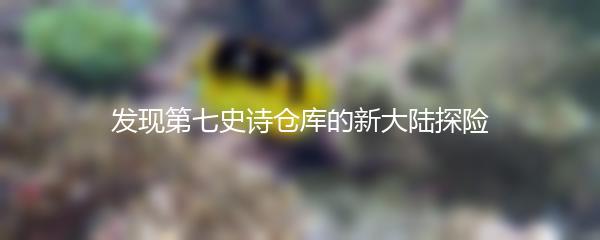 发现第七史诗仓库的新大陆探险