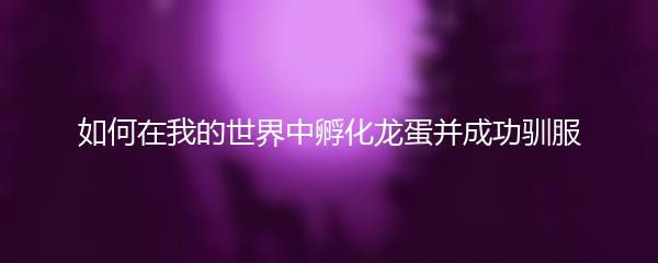 如何在我的世界中孵化龙蛋并成功驯服