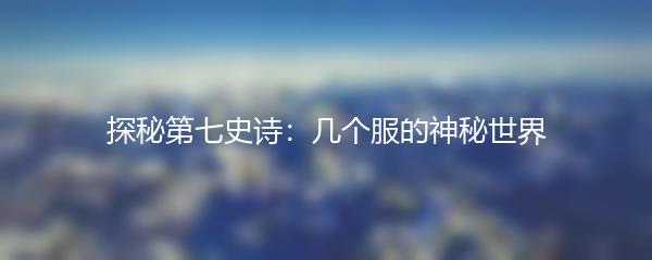 探秘第七史诗：几个服的神秘世界